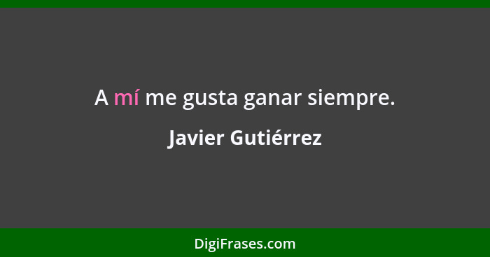 A mí me gusta ganar siempre.... - Javier Gutiérrez