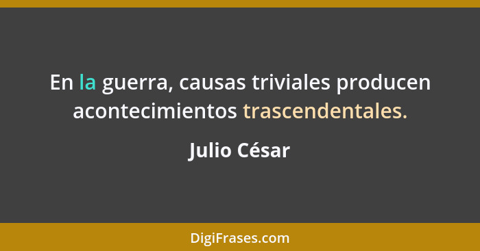 En la guerra, causas triviales producen acontecimientos trascendentales.... - Julio César