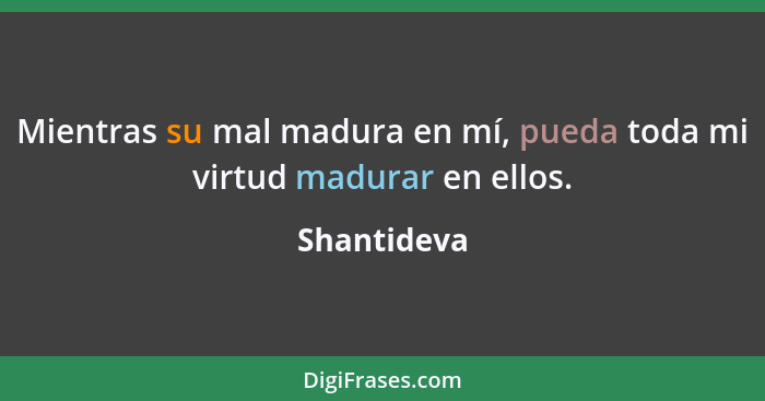 Mientras su mal madura en mí, pueda toda mi virtud madurar en ellos.... - Shantideva