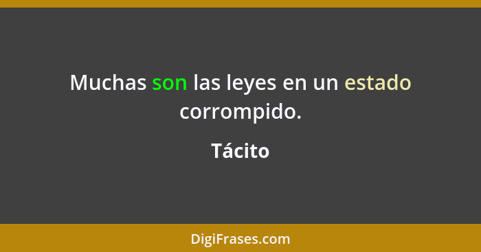 Muchas son las leyes en un estado corrompido.... - Tácito