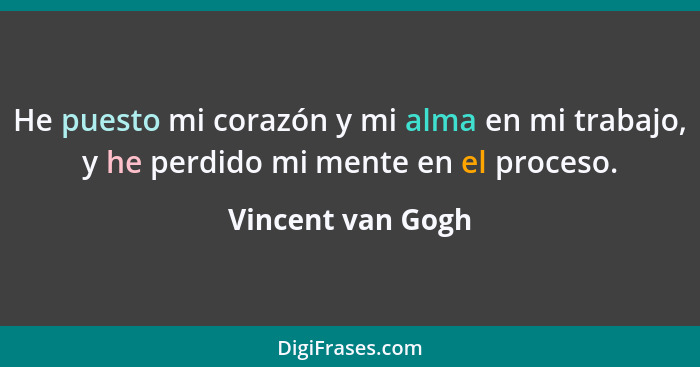 He puesto mi corazón y mi alma en mi trabajo, y he perdido mi mente en el proceso.... - Vincent van Gogh