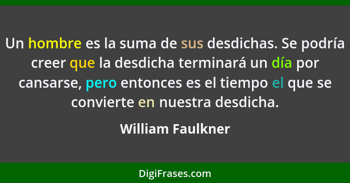 Un hombre es la suma de sus desdichas. Se podría creer que la desdicha terminará un día por cansarse, pero entonces es el tiempo el... - William Faulkner