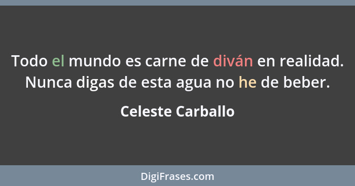 Todo el mundo es carne de diván en realidad. Nunca digas de esta agua no he de beber.... - Celeste Carballo