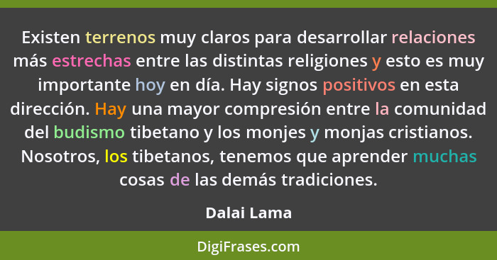 Existen terrenos muy claros para desarrollar relaciones más estrechas entre las distintas religiones y esto es muy importante hoy en día.... - Dalai Lama