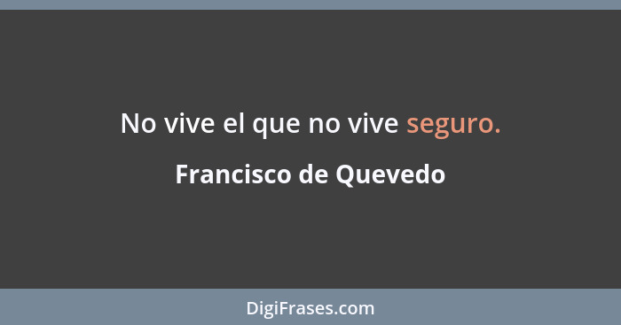 No vive el que no vive seguro.... - Francisco de Quevedo