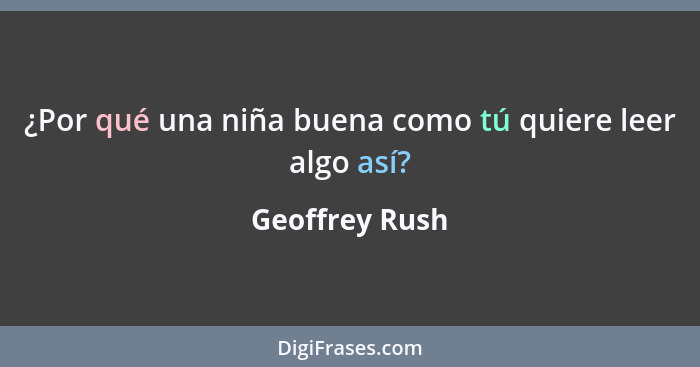 ¿Por qué una niña buena como tú quiere leer algo así?... - Geoffrey Rush