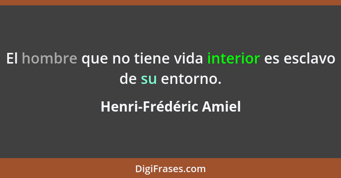 El hombre que no tiene vida interior es esclavo de su entorno.... - Henri-Frédéric Amiel