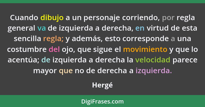 Cuando dibujo a un personaje corriendo, por regla general va de izquierda a derecha, en virtud de esta sencilla regla; y además, esto correspo... - Hergé