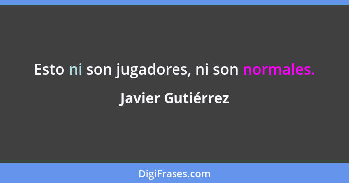 Esto ni son jugadores, ni son normales.... - Javier Gutiérrez