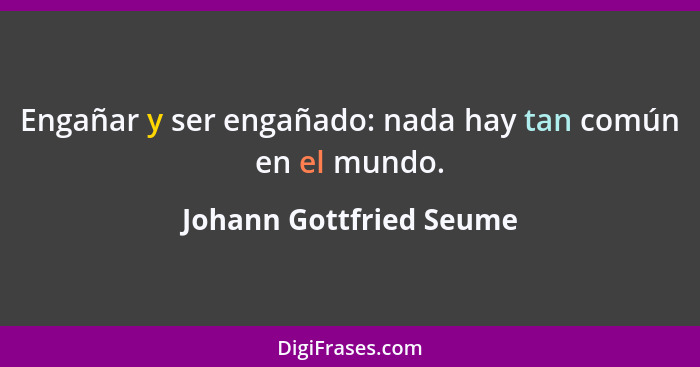 Engañar y ser engañado: nada hay tan común en el mundo.... - Johann Gottfried Seume