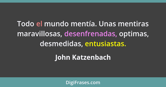 Todo el mundo mentía. Unas mentiras maravillosas, desenfrenadas, optimas, desmedidas, entusiastas.... - John Katzenbach