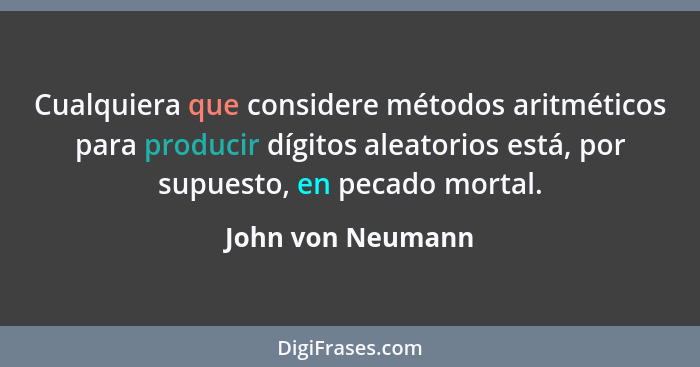 Cualquiera que considere métodos aritméticos para producir dígitos aleatorios está, por supuesto, en pecado mortal.... - John von Neumann