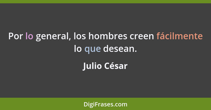 Por lo general, los hombres creen fácilmente lo que desean.... - Julio César