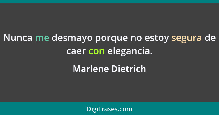 Nunca me desmayo porque no estoy segura de caer con elegancia.... - Marlene Dietrich