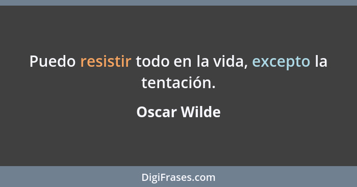 Puedo resistir todo en la vida, excepto la tentación.... - Oscar Wilde