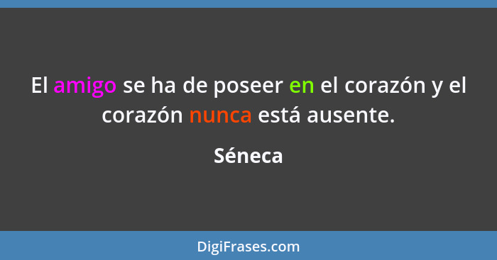 El amigo se ha de poseer en el corazón y el corazón nunca está ausente.... - Séneca