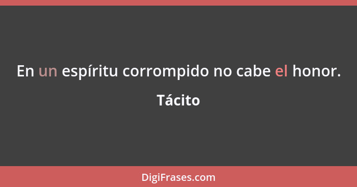 En un espíritu corrompido no cabe el honor.... - Tácito