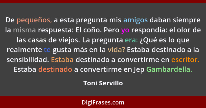 De pequeños, a esta pregunta mis amigos daban siempre la misma respuesta: El coño. Pero yo respondía: el olor de las casas de viejos.... - Toni Servillo