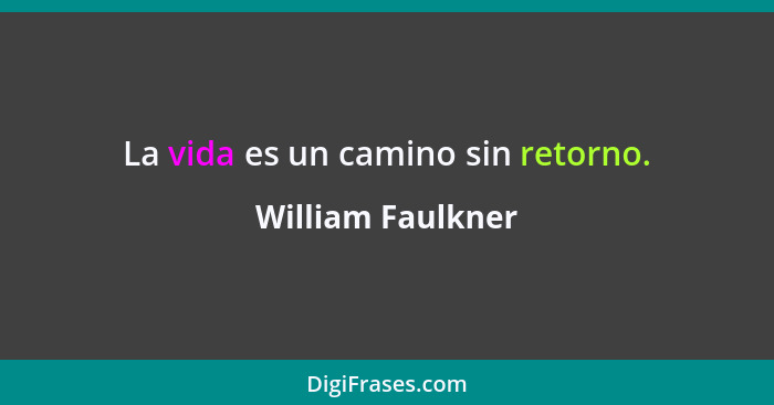 La vida es un camino sin retorno.... - William Faulkner