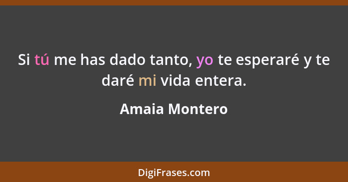 Si tú me has dado tanto, yo te esperaré y te daré mi vida entera.... - Amaia Montero