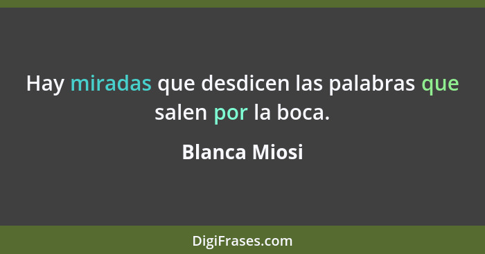 Hay miradas que desdicen las palabras que salen por la boca.... - Blanca Miosi