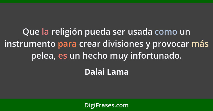 Que la religión pueda ser usada como un instrumento para crear divisiones y provocar más pelea, es un hecho muy infortunado.... - Dalai Lama