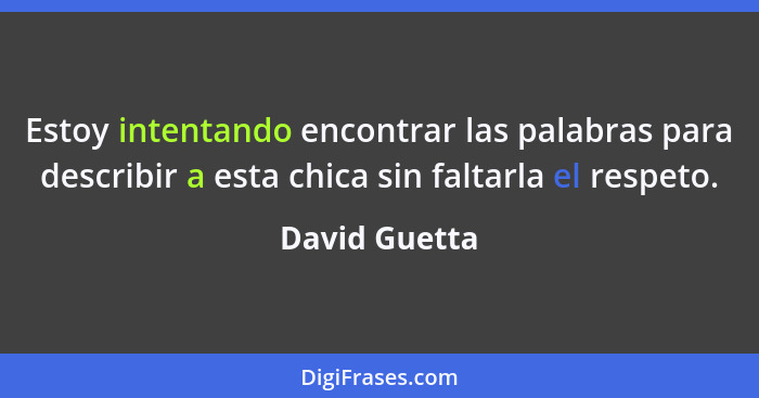 Estoy intentando encontrar las palabras para describir a esta chica sin faltarla el respeto.... - David Guetta