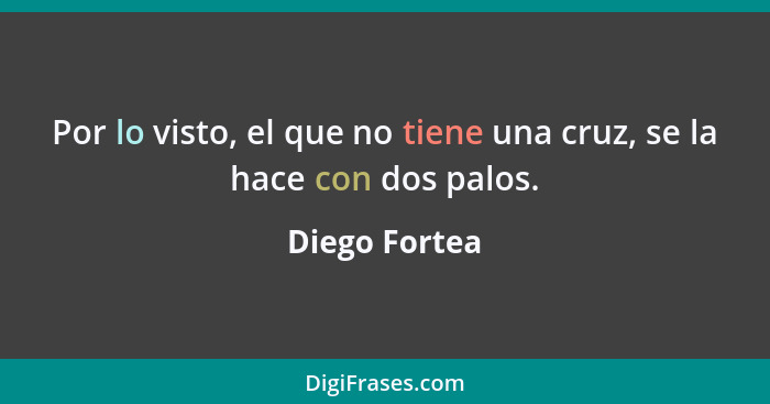 Por lo visto, el que no tiene una cruz, se la hace con dos palos.... - Diego Fortea