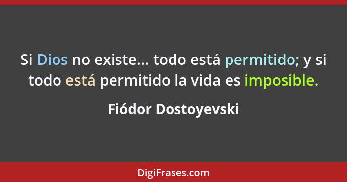 Si Dios no existe... todo está permitido; y si todo está permitido la vida es imposible.... - Fiódor Dostoyevski