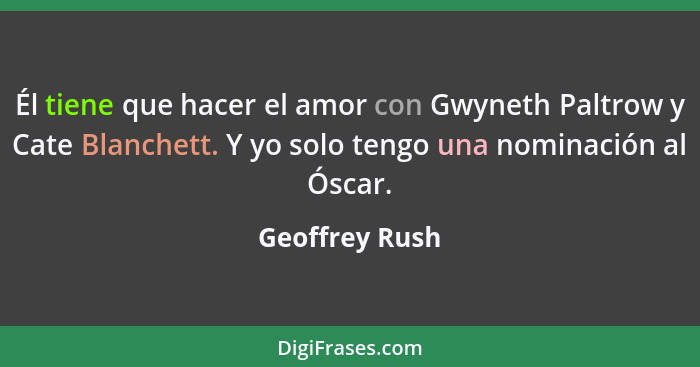 Él tiene que hacer el amor con Gwyneth Paltrow y Cate Blanchett. Y yo solo tengo una nominación al Óscar.... - Geoffrey Rush