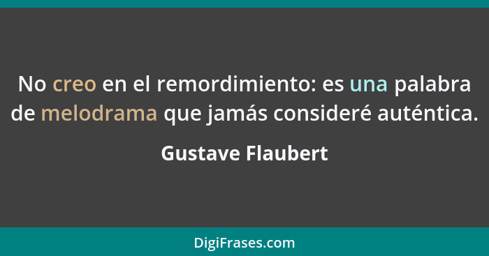 No creo en el remordimiento: es una palabra de melodrama que jamás consideré auténtica.... - Gustave Flaubert