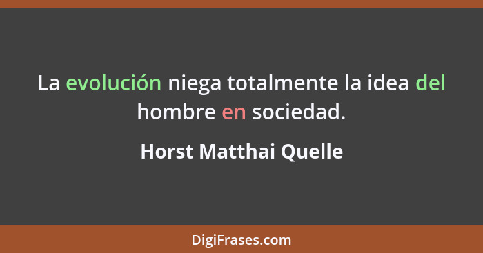 La evolución niega totalmente la idea del hombre en sociedad.... - Horst Matthai Quelle