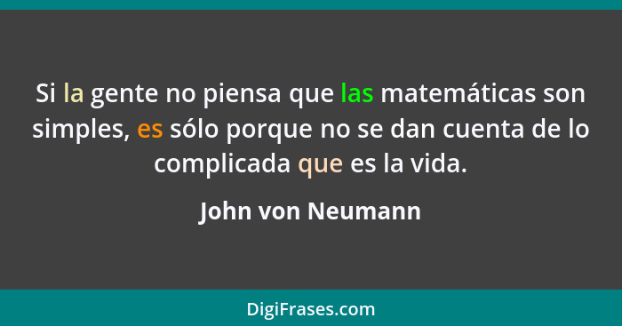 Si la gente no piensa que las matemáticas son simples, es sólo porque no se dan cuenta de lo complicada que es la vida.... - John von Neumann