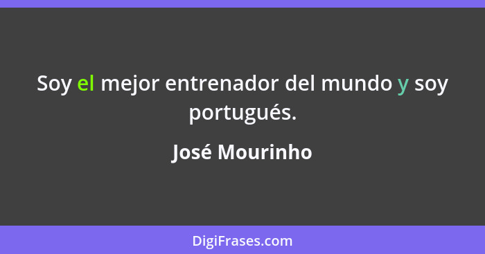 Soy el mejor entrenador del mundo y soy portugués.... - José Mourinho