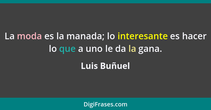 La moda es la manada; lo interesante es hacer lo que a uno le da la gana.... - Luis Buñuel