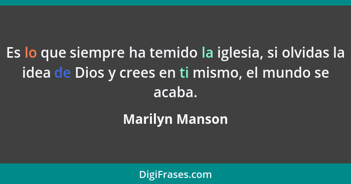 Es lo que siempre ha temido la iglesia, si olvidas la idea de Dios y crees en ti mismo, el mundo se acaba.... - Marilyn Manson