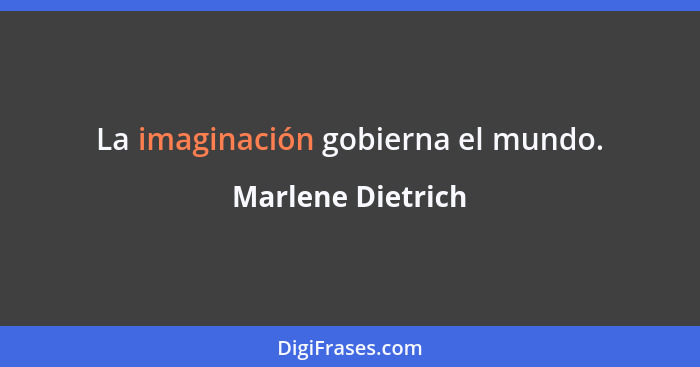La imaginación gobierna el mundo.... - Marlene Dietrich