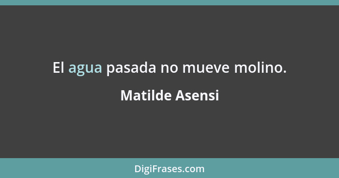 El agua pasada no mueve molino.... - Matilde Asensi