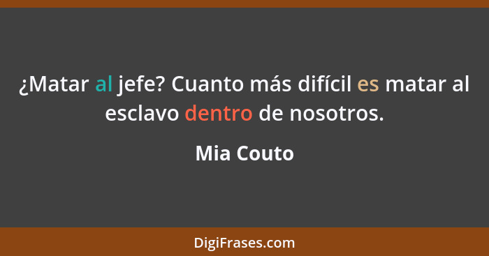 ¿Matar al jefe? Cuanto más difícil es matar al esclavo dentro de nosotros.... - Mia Couto