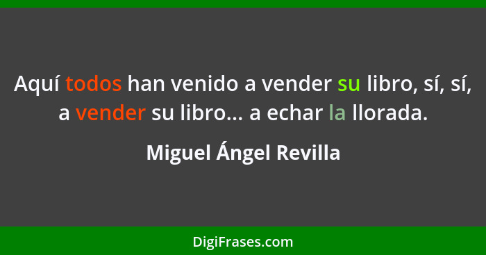 Aquí todos han venido a vender su libro, sí, sí, a vender su libro... a echar la llorada.... - Miguel Ángel Revilla