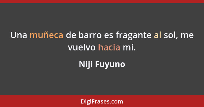 Una muñeca de barro es fragante al sol, me vuelvo hacia mí.... - Niji Fuyuno