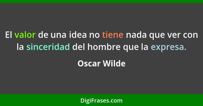 El valor de una idea no tiene nada que ver con la sinceridad del hombre que la expresa.... - Oscar Wilde