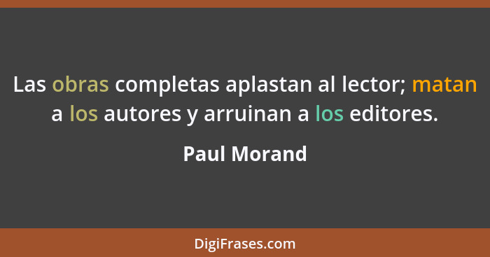 Las obras completas aplastan al lector; matan a los autores y arruinan a los editores.... - Paul Morand