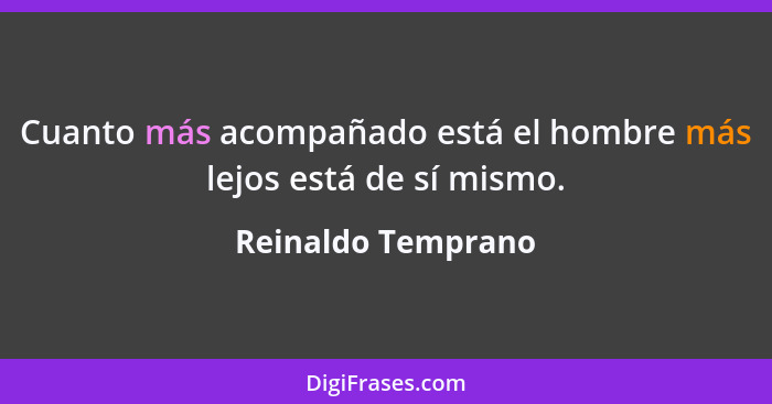 Cuanto más acompañado está el hombre más lejos está de sí mismo.... - Reinaldo Temprano