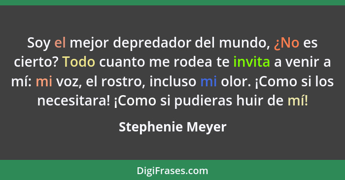 Soy el mejor depredador del mundo, ¿No es cierto? Todo cuanto me rodea te invita a venir a mí: mi voz, el rostro, incluso mi olor. ¡... - Stephenie Meyer