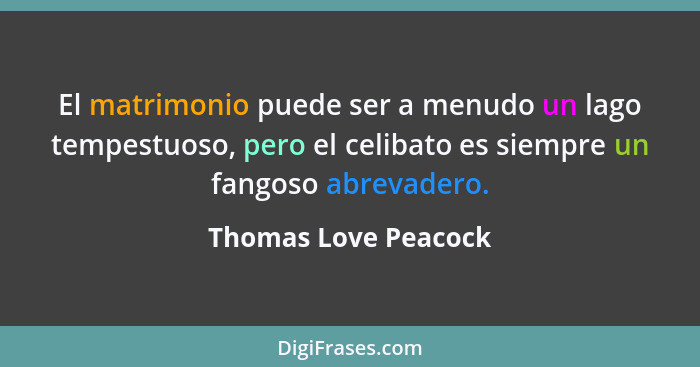 El matrimonio puede ser a menudo un lago tempestuoso, pero el celibato es siempre un fangoso abrevadero.... - Thomas Love Peacock