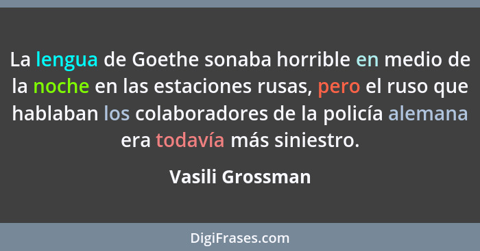 La lengua de Goethe sonaba horrible en medio de la noche en las estaciones rusas, pero el ruso que hablaban los colaboradores de la... - Vasili Grossman