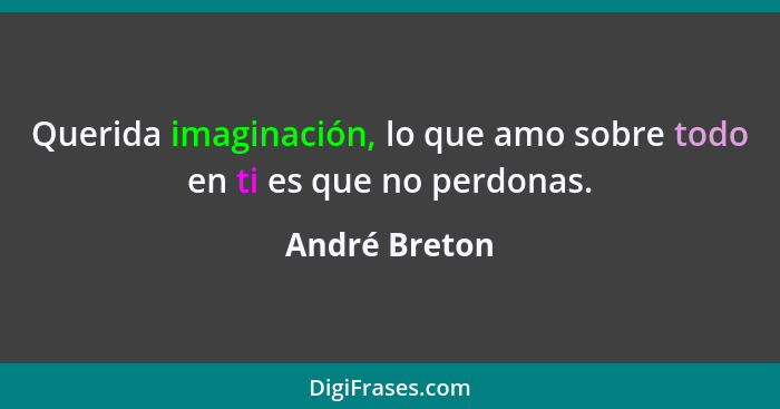 Querida imaginación, lo que amo sobre todo en ti es que no perdonas.... - André Breton