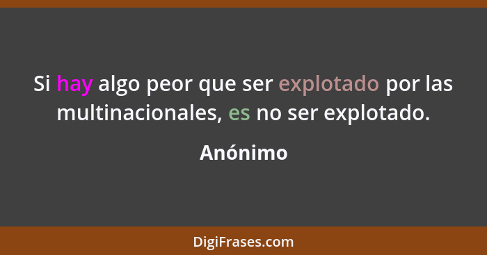 Si hay algo peor que ser explotado por las multinacionales, es no ser explotado.... - Anónimo