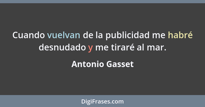 Cuando vuelvan de la publicidad me habré desnudado y me tiraré al mar.... - Antonio Gasset